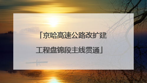 京哈高速公路改扩建工程盘锦段主线贯通