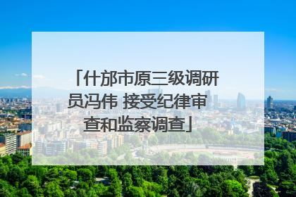 什邡市原三级调研员冯伟 接受纪律审查和监察调查