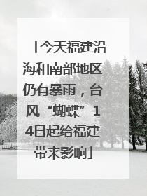 今天福建沿海和南部地区仍有暴雨，台风“蝴蝶”14日起给福建带来影响
