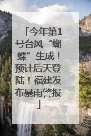 今年第1号台风“蝴蝶”生成！预计后天登陆！福建发布暴雨警报