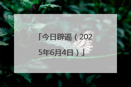 今日辟谣（2025年6月4日）