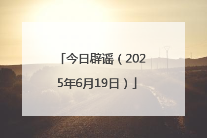 今日辟谣（2025年6月19日）