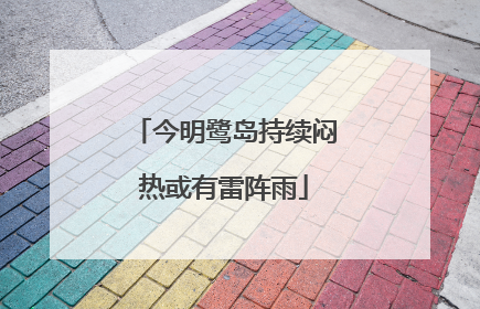 今明鹭岛持续闷热或有雷阵雨