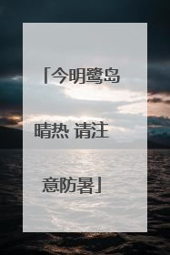 今明鹭岛晴热 请注意防暑