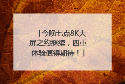 今晚七点8K大屏之约继续，四重体验值得期待！
