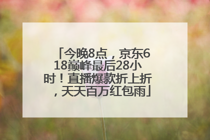 今晚8点，京东618巅峰最后28小时！直播爆款折上折，天天百万红包雨