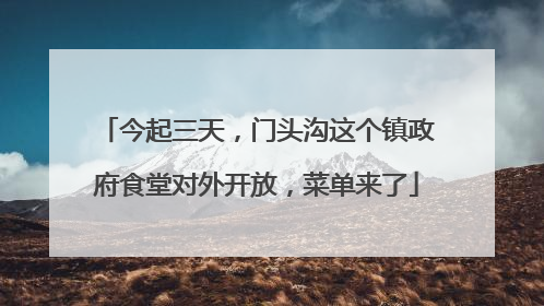 今起三天，门头沟这个镇政府食堂对外开放，菜单来了