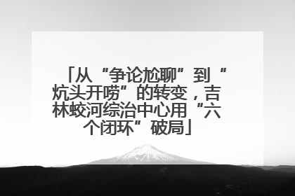 从“争论尬聊”到“炕头开唠”的转变，吉林蛟河综治中心用“六个闭环”破局