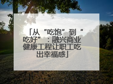 从“吃饱”到“吃好”：融兴商业健康工程让职工吃出幸福感