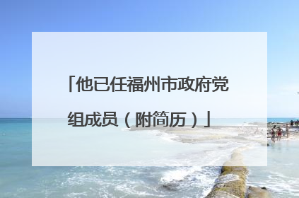 他已任福州市政府党组成员（附简历）
