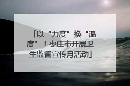 以“力度”换“温度”！枣庄市开展卫生监督宣传月活动