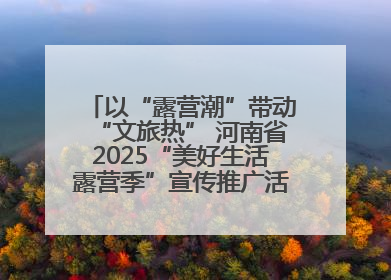 以“露营潮”带动“文旅热” 河南省2025“美好生活露营季”宣传推广活动在平舆县启动
