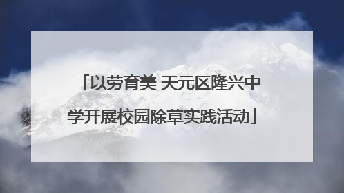 以劳育美 天元区隆兴中学开展校园除草实践活动