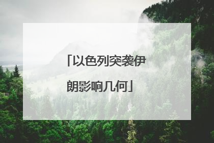以色列突袭伊朗影响几何