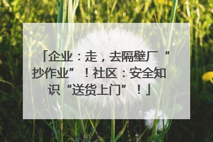 企业：走，去隔壁厂“抄作业”！社区：安全知识“送货上门”！