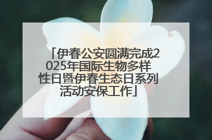 伊春公安圆满完成2025年国际生物多样性日暨伊春生态日系列活动安保工作
