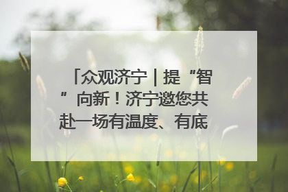 众观济宁｜提“智”向新！济宁邀您共赴一场有温度、有底气的“智造”之约
