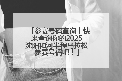 参赛号码查询丨快来查询你的2025沈阳和河半程马拉松参赛号码吧！