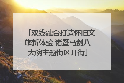 双线融合打造怀旧文旅新体验 诸暨马剑八大碗主题街区开街