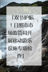 双节护航！日照市市场监管局开展移动游乐设施专项检查