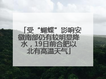 受“蝴蝶”影响安徽南部仍有较明显降水，19日前合肥以北有高温天气