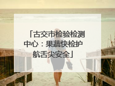 古交市检验检测中心：果蔬快检护航舌尖安全