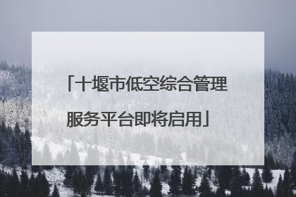 十堰市低空综合管理服务平台即将启用