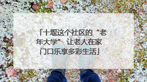十堰这个社区的“老年大学” 让老人在家门口乐享多彩生活