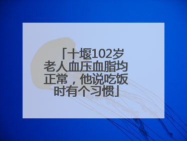 十堰102岁老人血压血脂均正常，他说吃饭时有个习惯
