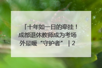 十年如一日的牵挂！成都退休教师成为考场外最暖“守护者”｜2025四川高考