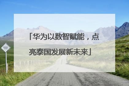 华为以数智赋能，点亮泰国发展新未来