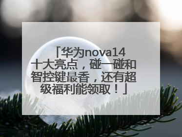 华为nova14十大亮点，碰一碰和智控键最香，还有超级福利能领取！