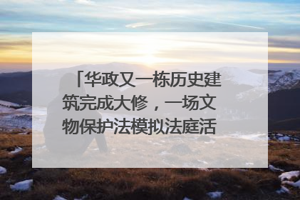 华政又一栋历史建筑完成大修，一场文物保护法模拟法庭活动在此举行