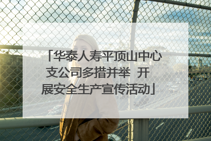 华泰人寿平顶山中心支公司多措并举  开展安全生产宣传活动