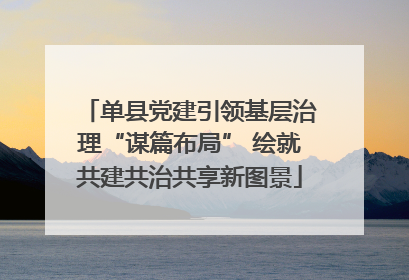 单县党建引领基层治理“谋篇布局” 绘就共建共治共享新图景