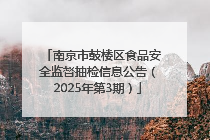 南京市鼓楼区食品安全监督抽检信息公告（2025年第3期）