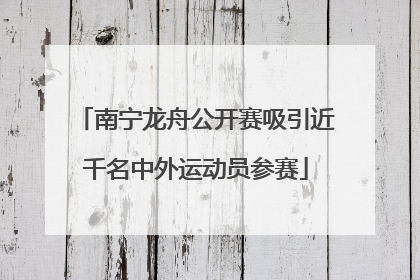 南宁龙舟公开赛吸引近千名中外运动员参赛