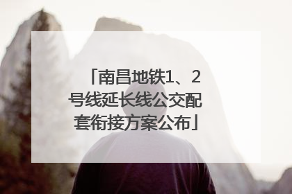 南昌地铁1、2号线延长线公交配套衔接方案公布