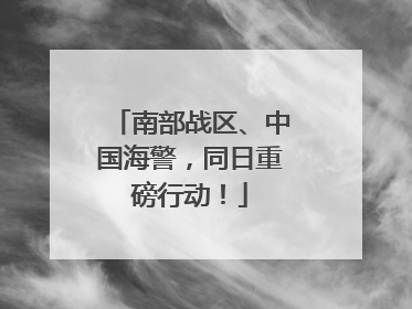 南部战区、中国海警，同日重磅行动！