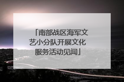 南部战区海军文艺小分队开展文化服务活动见闻