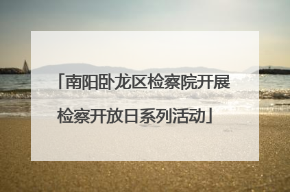 南阳卧龙区检察院开展检察开放日系列活动