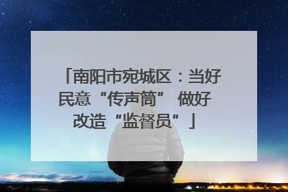 南阳市宛城区：当好民意“传声筒” 做好改造“监督员”
