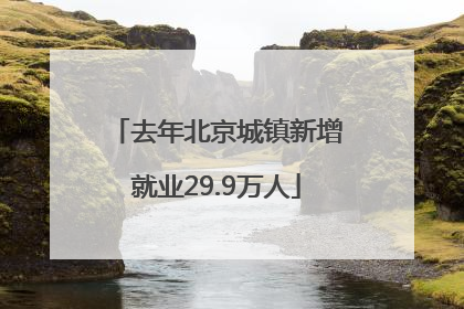 去年北京城镇新增就业29.9万人