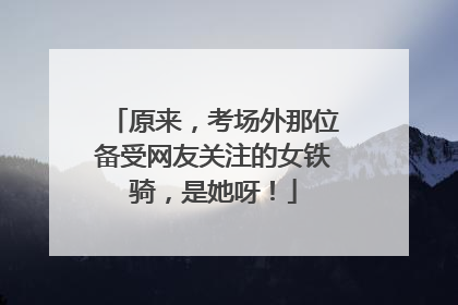 原来，考场外那位备受网友关注的女铁骑，是她呀！