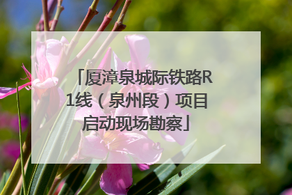厦漳泉城际铁路R1线（泉州段）项目启动现场勘察
