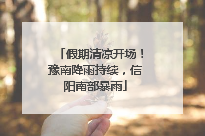 假期清凉开场！豫南降雨持续，信阳南部暴雨
