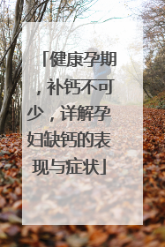 健康孕期，补钙不可少，详解孕妇缺钙的表现与症状