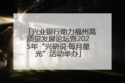 兴业银行助力福州高质量发展论坛暨2025年“兴研说·每月星光”活动举办