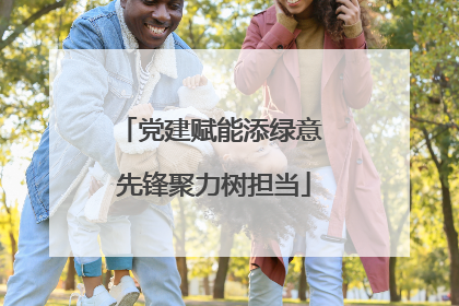 党建赋能添绿意 先锋聚力树担当