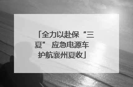 全力以赴保“三夏” 应急电源车护航襄州夏收